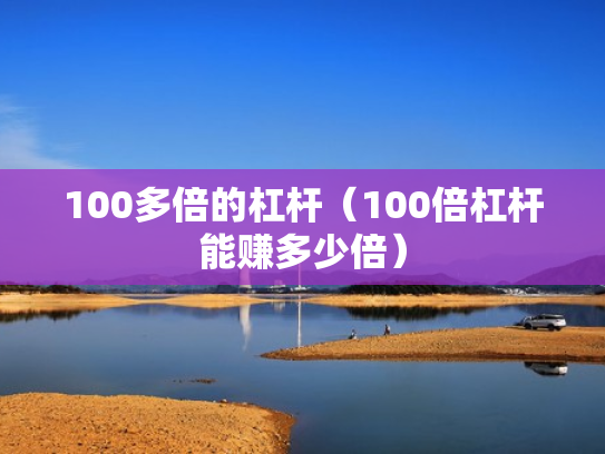100多倍的杠杆（100倍杠杆能赚多少倍）