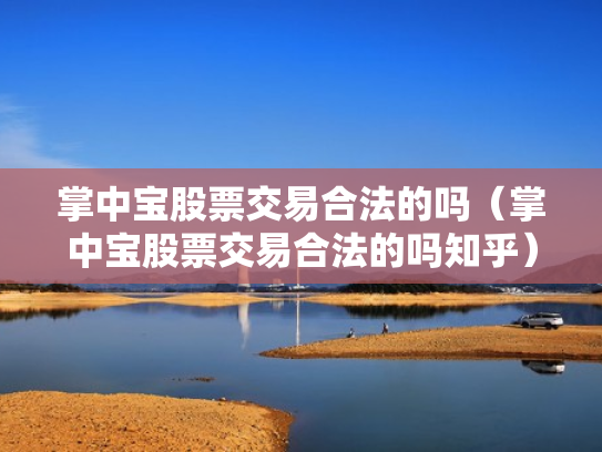 掌中宝股票交易合法的吗（掌中宝股票交易合法的吗知乎）