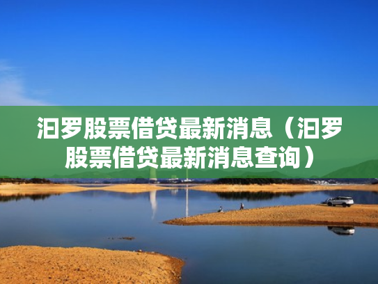 汩罗股票借贷最新消息（汩罗股票借贷最新消息查询）