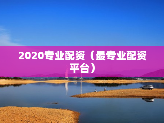 2020专业配资（最专业配资平台）
