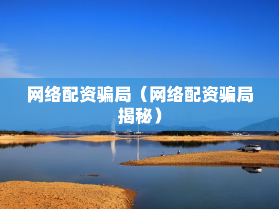 网络配资骗局（网络配资骗局揭秘）