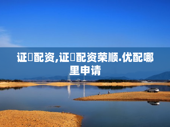 证劵配资,证劵配资荣顺.优配哪里申请