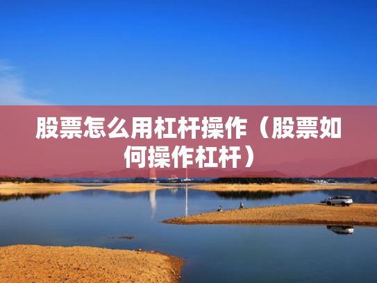 股票怎么用杠杆操作（股票如何操作杠杆）