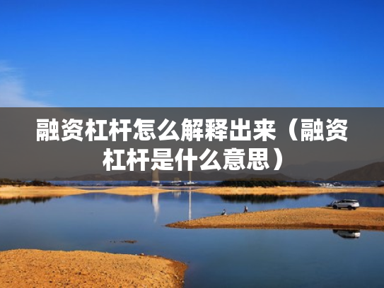 融资杠杆怎么解释出来（融资杠杆是什么意思）