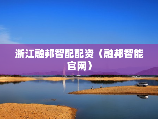 浙江融邦智配配资（融邦智能官网）