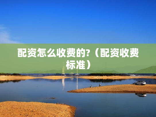 配资怎么收费的?（配资收费标准）