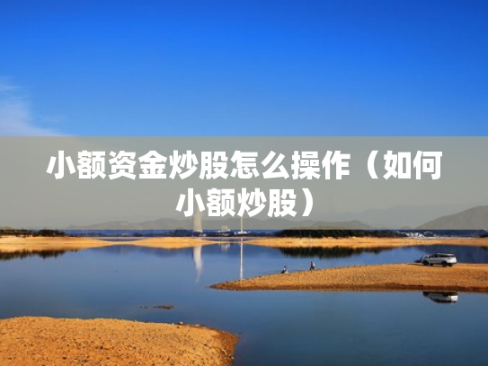 小额资金炒股怎么操作（如何小额炒股）