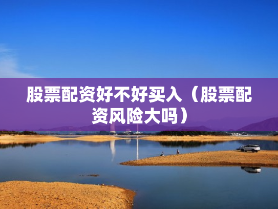 股票配资好不好买入（股票配资风险大吗）