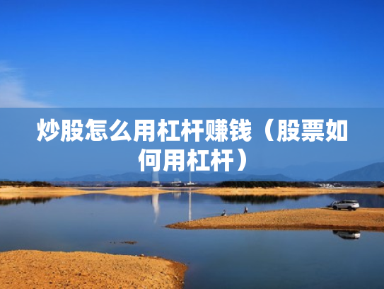 炒股怎么用杠杆赚钱（股票如何用杠杆）
