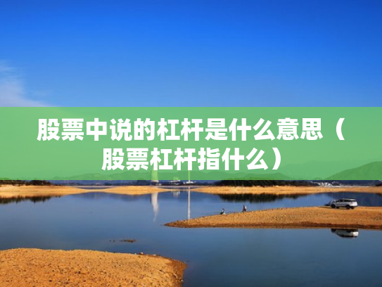 股票中说的杠杆是什么意思（股票杠杆指什么）