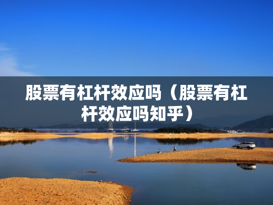 股票有杠杆效应吗（股票有杠杆效应吗知乎）