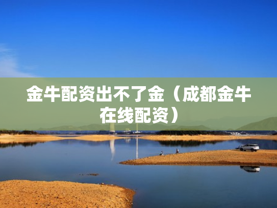 金牛配资出不了金（成都金牛在线配资）