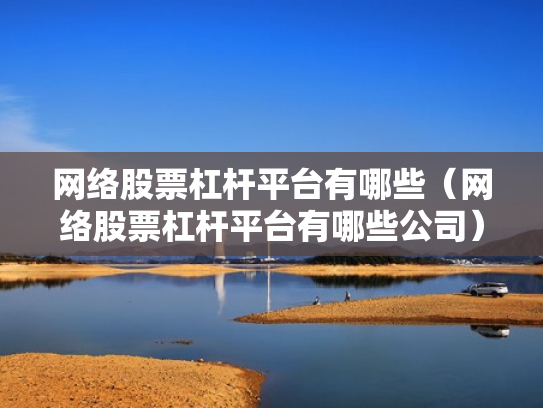 网络股票杠杆平台有哪些（网络股票杠杆平台有哪些公司）