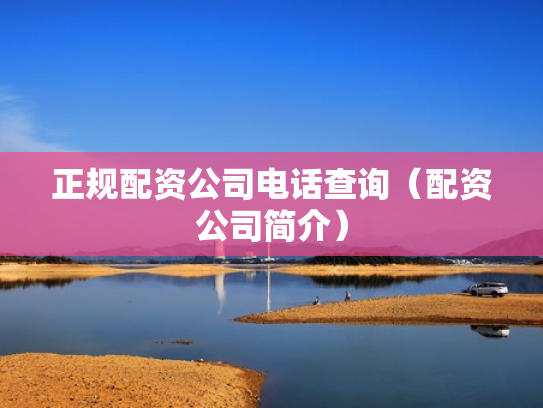 正规配资公司电话查询（配资公司简介）