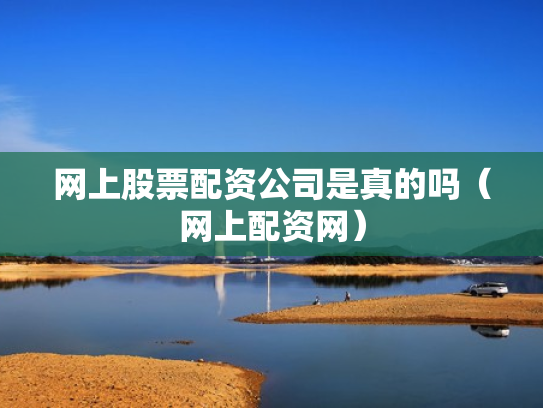 网上股票配资公司是真的吗（网上配资网）