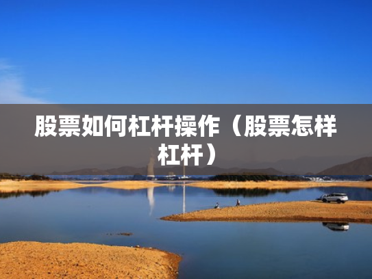 股票如何杠杆操作（股票怎样杠杆）