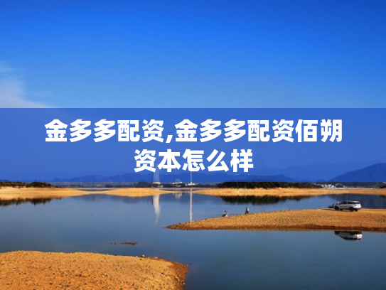 金多多配资,金多多配资佰朔资本怎么样