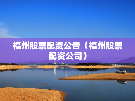 福州股票配资公告（福州股票配资公司）