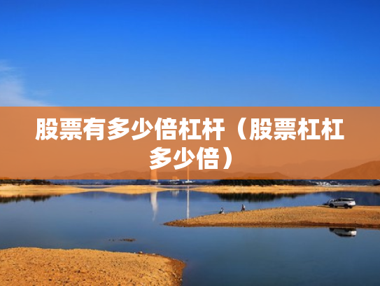 股票有多少倍杠杆（股票杠杠多少倍）