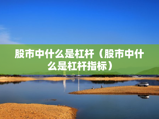 股市中什么是杠杆（股市中什么是杠杆指标）