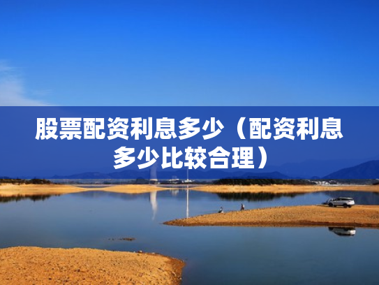股票配资利息多少（配资利息多少比较合理）