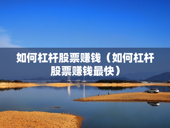 如何杠杆股票赚钱（如何杠杆股票赚钱最快）
