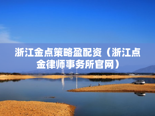 浙江金点策略盈配资（浙江点金律师事务所官网）