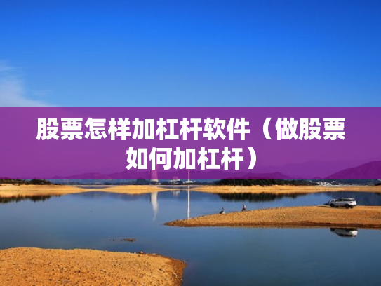 股票怎样加杠杆软件（做股票如何加杠杆）