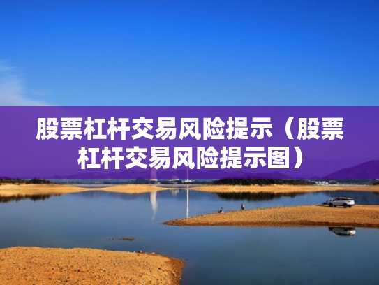 股票杠杆交易风险提示（股票杠杆交易风险提示图）
