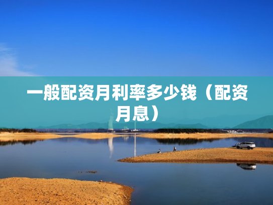 一般配资月利率多少钱（配资月息）