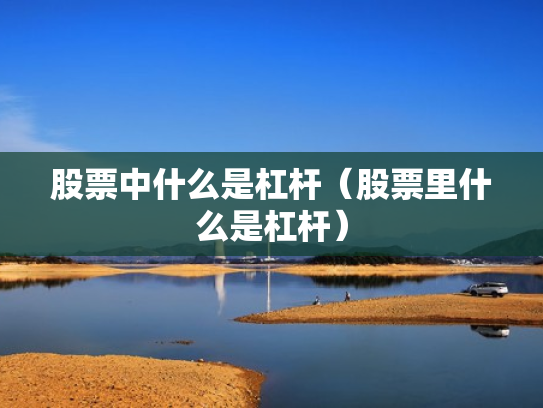 股票中什么是杠杆（股票里什么是杠杆）