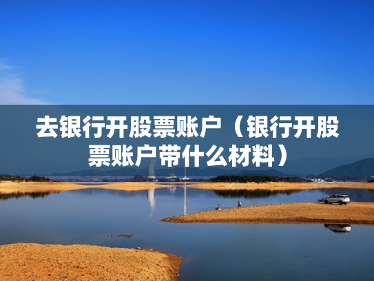 去银行开股票账户（银行开股票账户带什么材料）