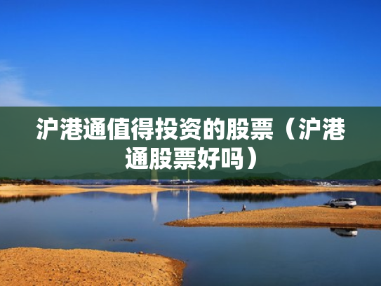 沪港通值得投资的股票（沪港通股票好吗）