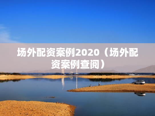场外配资案例2020（场外配资案例查阅）