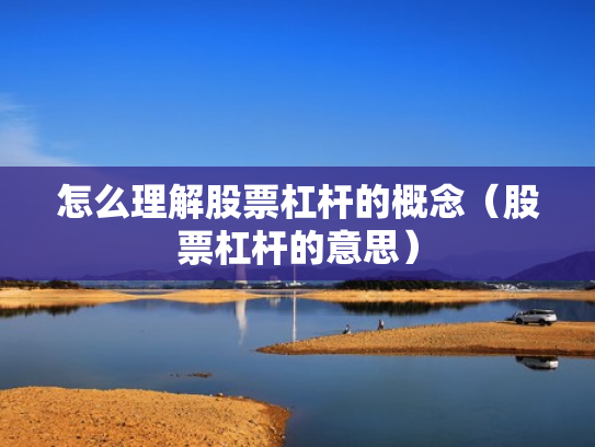 怎么理解股票杠杆的概念（股票杠杆的意思）