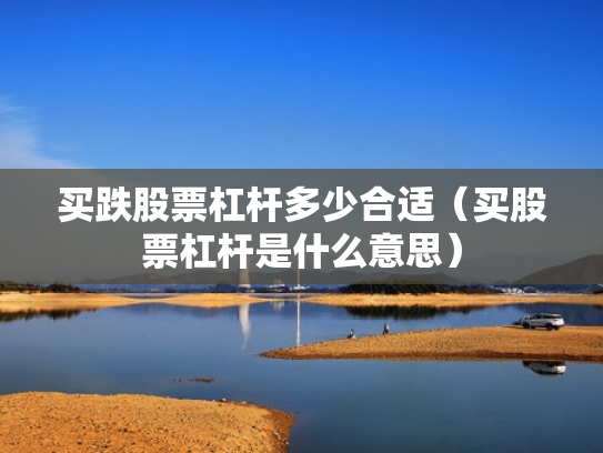 买跌股票杠杆多少合适（买股票杠杆是什么意思）