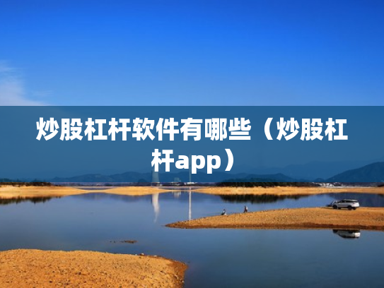 炒股杠杆软件有哪些（炒股杠杆app）
