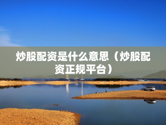 炒股配资是什么意思（炒股配资正规平台）