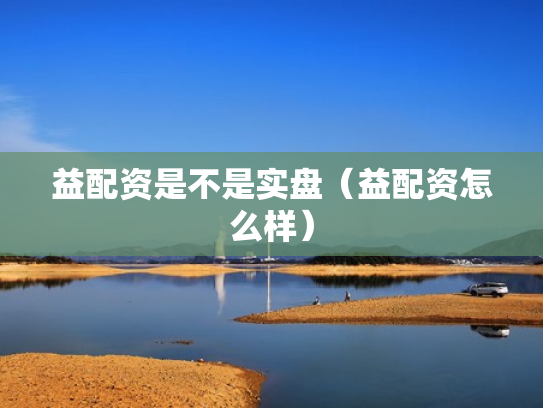 益配资是不是实盘（益配资怎么样）