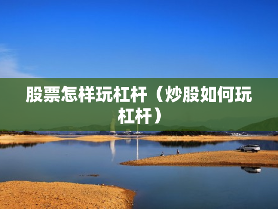 股票怎样玩杠杆（炒股如何玩杠杆）