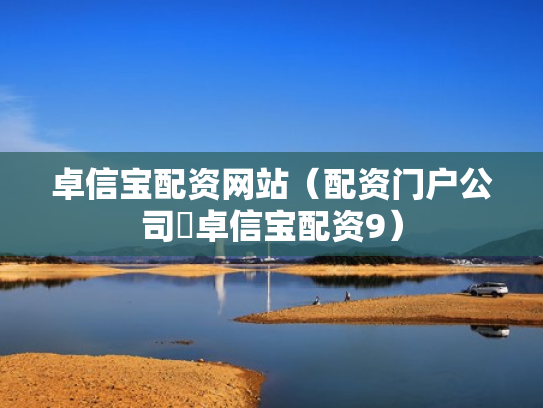 卓信宝配资网站（配资门户公司亅卓信宝配资9）