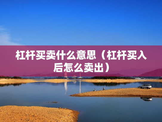 杠杆买卖什么意思（杠杆买入后怎么卖出）