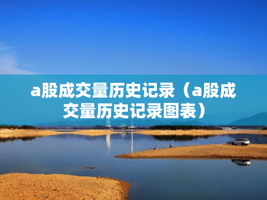 a股成交量历史记录（a股成交量历史记录图表）