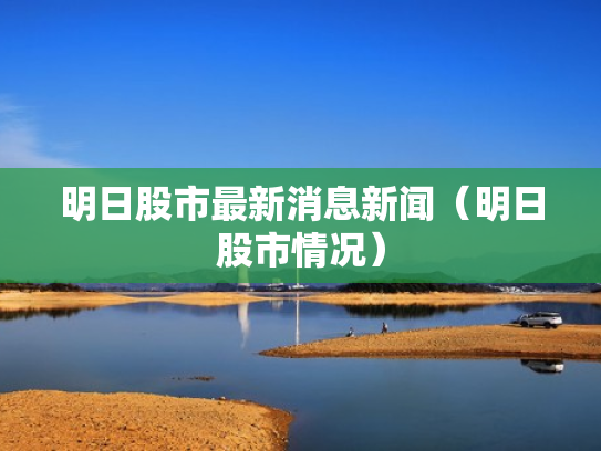 明日股市最新消息新闻（明日股市情况）