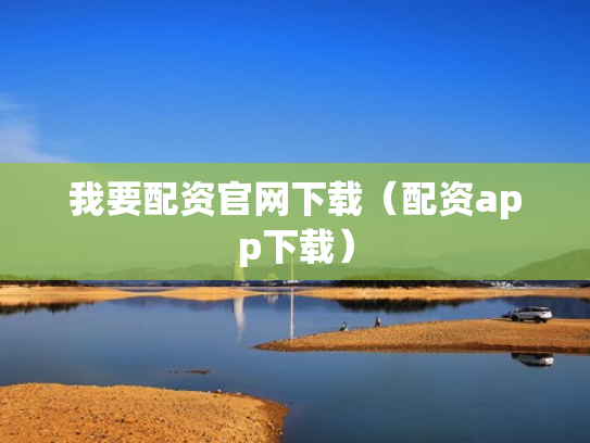 我要配资官网下载（配资app下载）