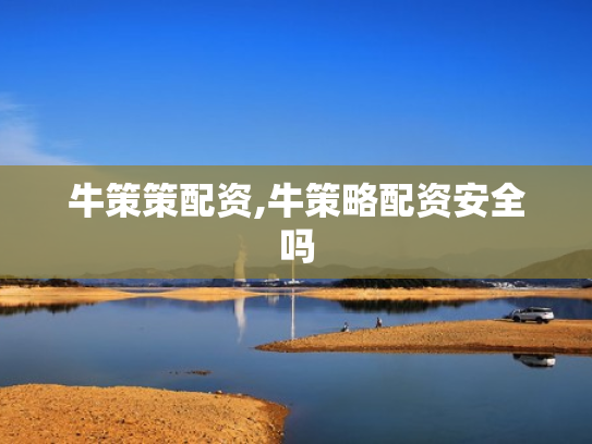 牛策策配资,牛策略配资安全吗