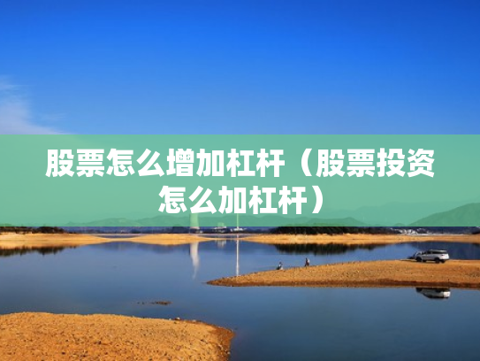 股票怎么增加杠杆（股票投资怎么加杠杆）