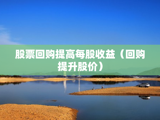 股票回购提高每股收益（回购提升股价）
