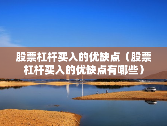 股票杠杆买入的优缺点（股票杠杆买入的优缺点有哪些）
