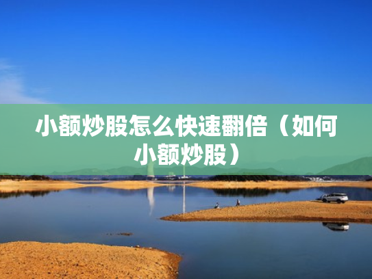小额炒股怎么快速翻倍（如何小额炒股）